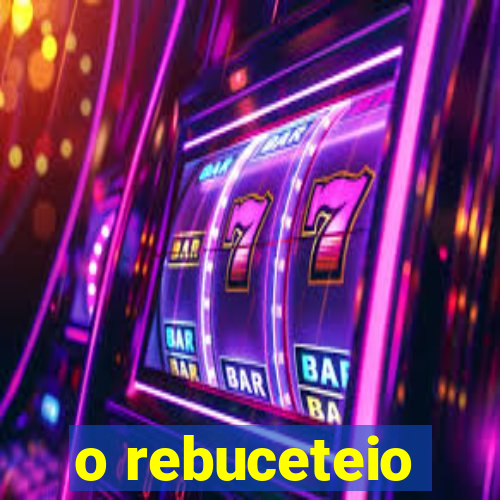 o rebuceteio